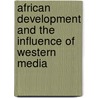 African Development And The Influence Of Western Media by Lawrence Ogazi
