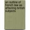 An Outline of French Law as Affecting British Subjects by John Thomas Beadsworth Sewell