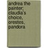 Andrea The Painter; Claudia's Choice, Orestes, Pandora