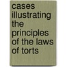 Cases Illustrating The Principles Of The Laws Of Torts by Francis R.y. Radcliffe
