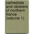 Cathedrals And Cloisters Of Northern France (Volume 1)