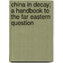 China In Decay; A Handbook To The Far Eastern Question