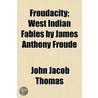 Froudacity; West Indian Fables By James Anthony Froude by John Jacob Thomas