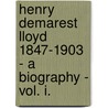 Henry Demarest Lloyd 1847-1903 - A Biography - Vol. I. by Caroline Augusta Lloyd