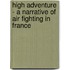 High Adventure - A Narrative Of Air Fighting In France