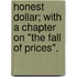 Honest Dollar; With A Chapter On "The Fall Of Prices".