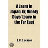 Jaunt In Japan, Or, Ninety Days' Leave In The Far East by S.C. F. Jackson
