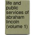 Life and Public Services of Abraham Lincoln (Volume 1)