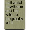 Nathaniel Hawthorne And His Wife : A Biography; Vol Ii door Julian Hawthorne
