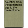 Palestine From The Patriarchal Age To The Present Time by John Kitto
