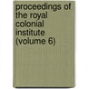Proceedings of the Royal Colonial Institute (Volume 6) by Royal Commonwealth Society