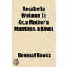 Rosabella (Volume 1); Or, a Mother's Marriage, a Novel door General Books