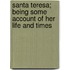 Santa Teresa; Being Some Account of Her Life and Times