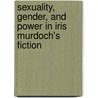 Sexuality, Gender, and Power in Iris Murdoch's Fiction by Tammy Grimshaw