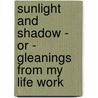 Sunlight And Shadow - Or - Gleanings From My Life Work door John Barthalomew Gough