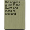 The Angler's Guide To The Rivers And Lochs Of Scotland door Anon