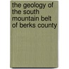 The Geology Of The South Mountain Belt Of Berks County by Unknown Author