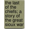 The Last of the Chiefs; A Story of the Great Sioux War by Joseph A. Altsheler