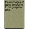 The Messages Of Jesus According To The Gospel Of John. door James Stevenson Riggs