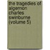 The Tragedies Of Algernon Charles Swinburne (Volume 5)
