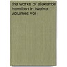 The Works Of Alexande Hamilton In Twelve Volumes Vol I by Henry Cabot Lodge