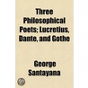 Three Philosophical Poets; Lucretius, Dante, and Gothe by Professor George Santayana