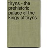 Tiryns - The Prehistoric Palace Of The Kings Of Tiryns door Heinrich Schliemann