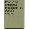 Treatise On Antiseptic Medication, Or, Declat's Method by Nicholas Francis Cooke