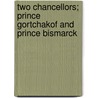 Two Chancellors; Prince Gortchakof And Prince Bismarck by Julian Klaczko