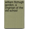 William Fitzhugh Gordon, A Virginian Of The Old School door Armistead C. Armistead Churchill Gordon