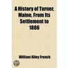 A History Of Turner, Maine, From Its Settlement To 1886 by William Riley French