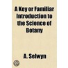 A Key Or Familiar Introduction To The Science Of Botany by A. Selwyn