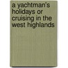 A Yachtman's Holidays Or Cruising In The West Highlands door Governor