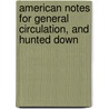 American Notes For General Circulation, And Hunted Down by 'Charles Dickens'