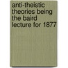 Anti-Theistic Theories Being The Baird Lecture For 1877 by Robert Flint