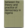 Between The Theory And Practice Of Democracy In Nigeria door Elo Amucheazi