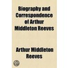 Biography And Correspondence Of Arthur Middleton Reeves door Arthur Middleton Reeves