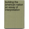 Building The American Nation An Essay Of Interpretation door Nicholas Murry Butler