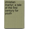Christian Martyr; A Tale of the First Century for Youth by General Books
