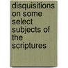 Disquisitions On Some Select Subjects Of The Scriptures door William Jones