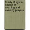 Family Liturgy; A Course Of Morning And Evening Prayers door Richard Waldo Sibthorp