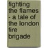 Fighting the Flames - A Tale of the London Fire Brigade