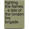 Fighting the Flames - A Tale of the London Fire Brigade by Robert Michael Ballantyne
