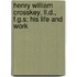 Henry William Crosskey, Ll.d., F.g.s; His Life And Work