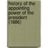 History Of The Appointing Power Of The President (1886)