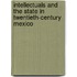 Intellectuals And The State In Twentieth-Century Mexico