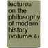 Lectures On The Philosophy Of Modern History (Volume 4)