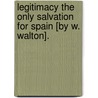Legitimacy The Only Salvation For Spain [By W. Walton]. by William Walton