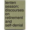 Lenten Season; Discourses On Retirement And Self-Denial door Unknown Author
