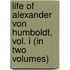 Life Of Alexander Von Humboldt, Vol. I (In Two Volumes)